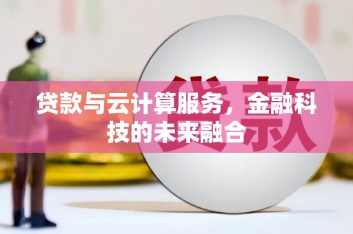 来宾贷款与云计算服务，金融科技的未来融合
