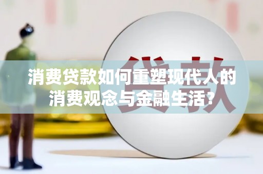 来宾消费贷款如何重塑现代人的消费观念与金融生活？