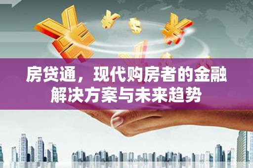来宾房贷通，现代购房者的金融解决方案与未来趋势