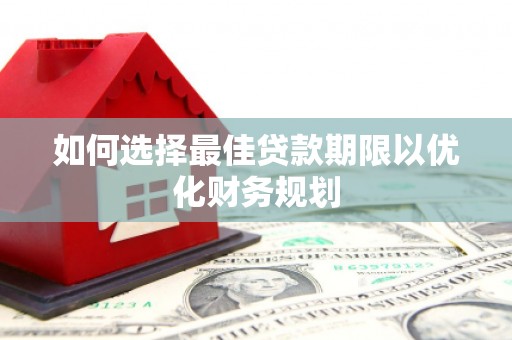 来宾如何选择最佳贷款期限以优化财务规划