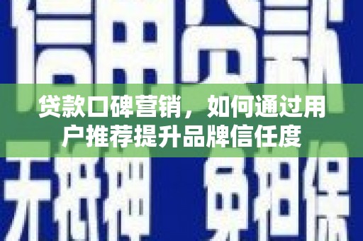 来宾贷款口碑营销，如何通过用户推荐提升品牌信任度