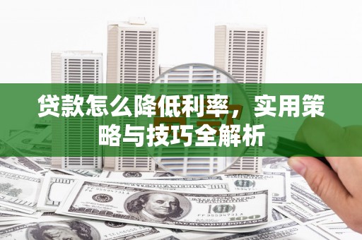 来宾贷款怎么降低利率，实用策略与技巧全解析