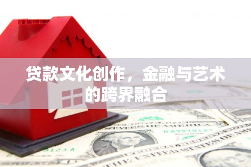 来宾贷款文化创作，金融与艺术的跨界融合