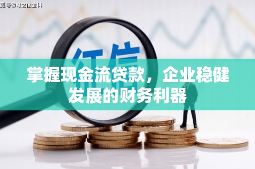 来宾掌握现金流贷款，企业稳健发展的财务利器