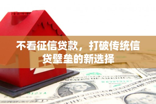 来宾不看征信贷款，打破传统信贷壁垒的新选择