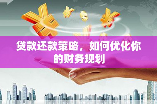 来宾贷款还款策略，如何优化你的财务规划