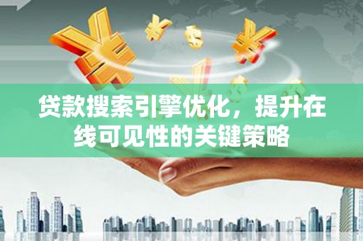 来宾贷款搜索引擎优化，提升在线可见性的关键策略
