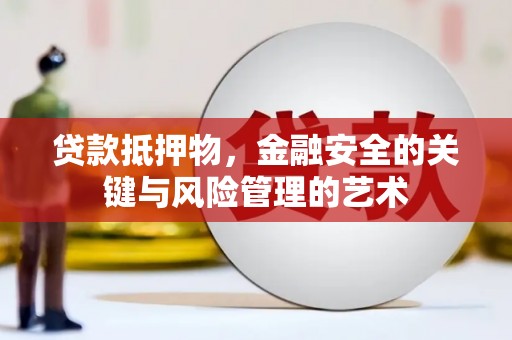 来宾贷款抵押物，金融安全的关键与风险管理的艺术