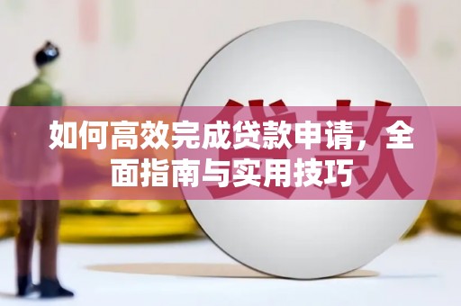 来宾如何高效完成贷款申请，全面指南与实用技巧