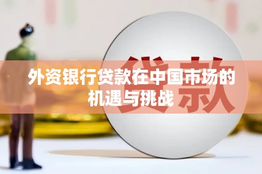 来宾外资银行贷款在中国市场的机遇与挑战
