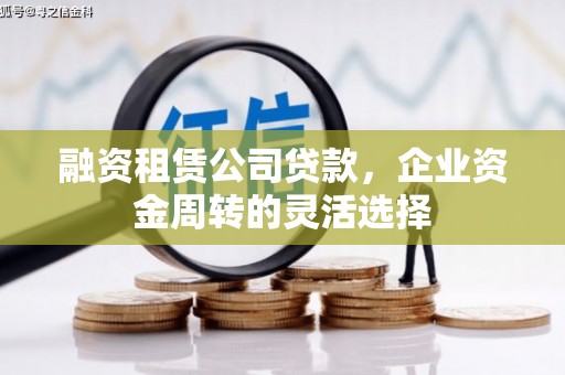 来宾融资租赁公司贷款，企业资金周转的灵活选择
