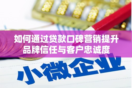 来宾如何通过贷款口碑营销提升品牌信任与客户忠诚度