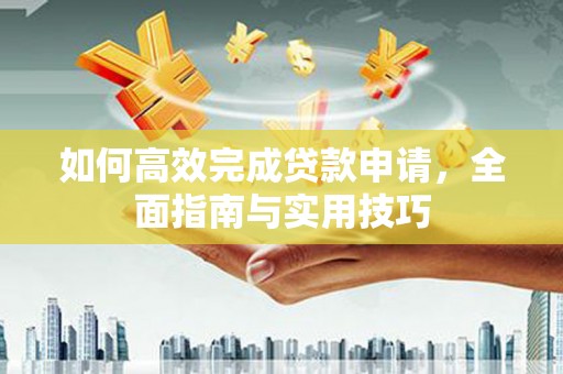 来宾如何高效完成贷款申请，全面指南与实用技巧