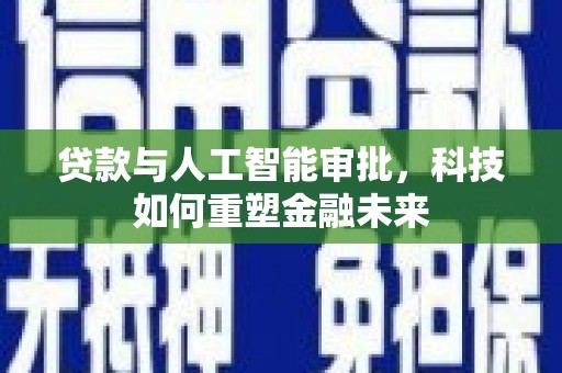 来宾贷款与人工智能审批，科技如何重塑金融未来