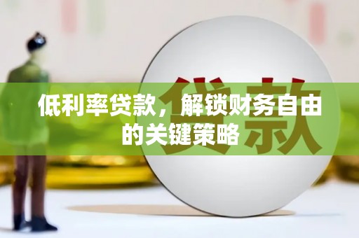 来宾低利率贷款，解锁财务自由的关键策略