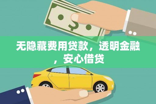 来宾无隐藏费用贷款，透明金融，安心借贷