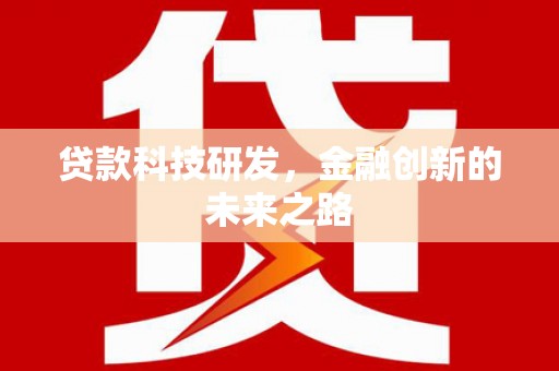 来宾贷款科技研发，金融创新的未来之路