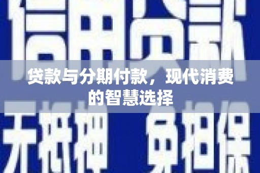 来宾贷款与分期付款，现代消费的智慧选择