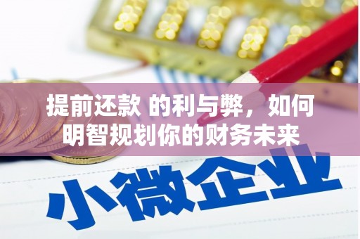 来宾提前还款 的利与弊，如何明智规划你的财务未来