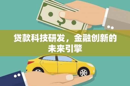 来宾贷款科技研发，金融创新的未来引擎