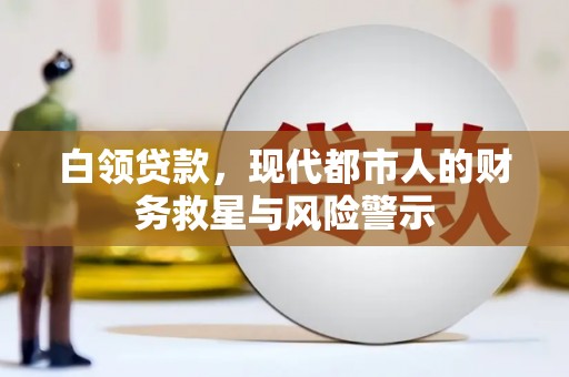 来宾白领贷款，现代都市人的财务救星与风险警示