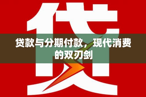来宾贷款与分期付款，现代消费的双刃剑