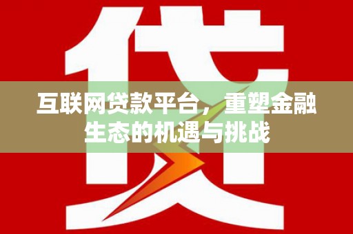 来宾互联网贷款平台，重塑金融生态的机遇与挑战