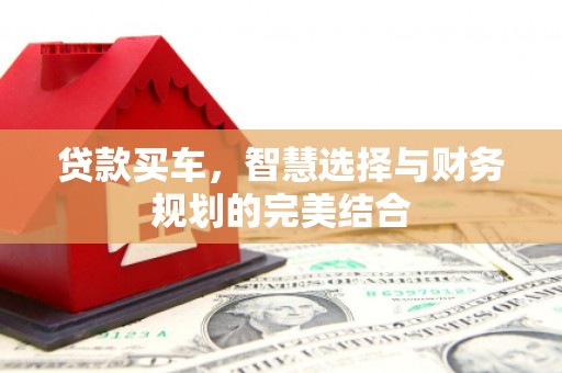 来宾贷款买车，智慧选择与财务规划的完美结合
