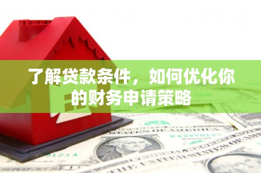 来宾了解贷款条件，如何优化你的财务申请策略