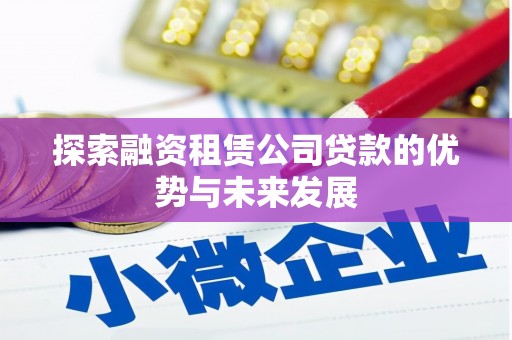 来宾探索融资租赁公司贷款的优势与未来发展