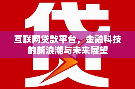 来宾互联网贷款平台，金融科技的新浪潮与未来展望