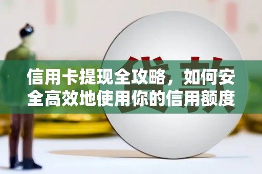来宾信用卡提现全攻略，如何安全高效地使用你的信用额度