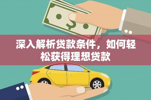 来宾深入解析贷款条件，如何轻松获得理想贷款