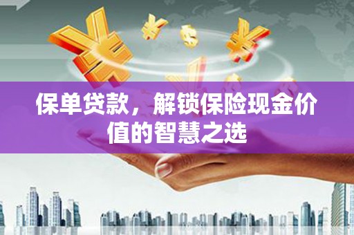 来宾保单贷款，解锁保险现金价值的智慧之选