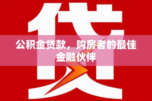 来宾公积金贷款，购房者的最佳金融伙伴