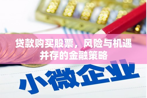 来宾贷款购买股票，风险与机遇并存的金融策略