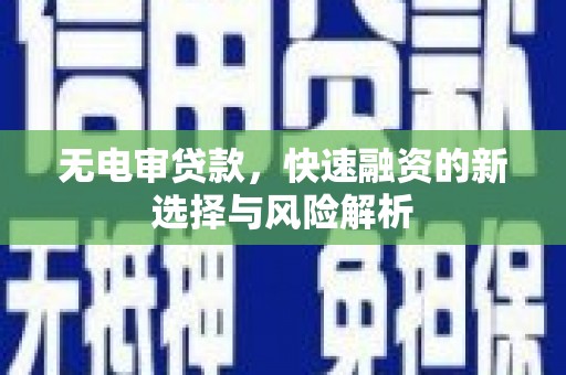 来宾无电审贷款，快速融资的新选择与风险解析