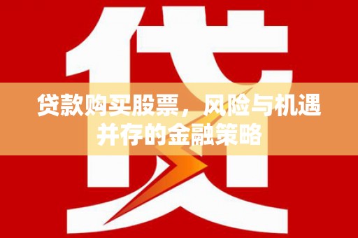 来宾贷款购买股票，风险与机遇并存的金融策略
