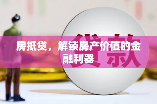 来宾房抵贷，解锁房产价值的金融利器