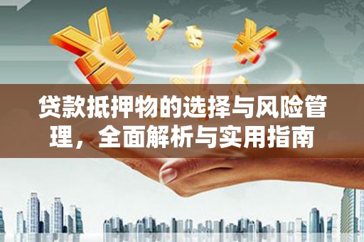 来宾贷款抵押物的选择与风险管理，全面解析与实用指南