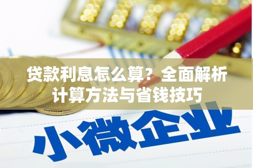 来宾贷款利息怎么算？全面解析计算方法与省钱技巧