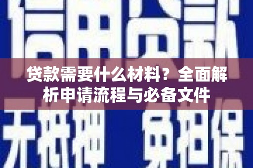 来宾贷款需要什么材料？全面解析申请流程与必备文件