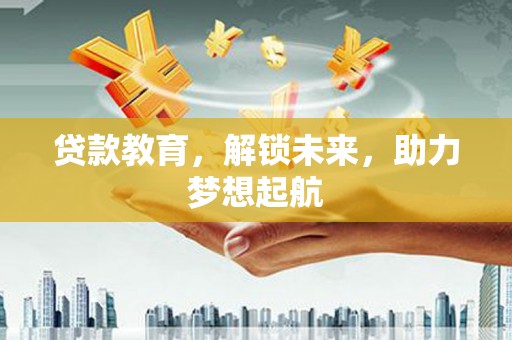 来宾贷款教育，解锁未来，助力梦想起航
