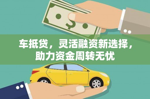 来宾车抵贷，灵活融资新选择，助力资金周转无忧