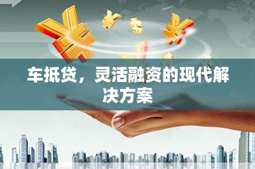 来宾车抵贷，灵活融资的现代解决方案