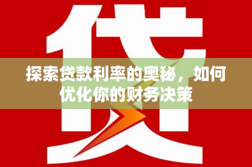 来宾探索贷款利率的奥秘，如何优化你的财务决策