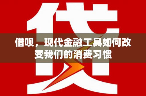 来宾借呗，现代金融工具如何改变我们的消费习惯