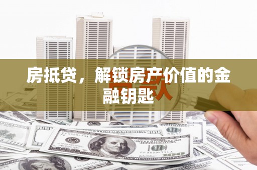 来宾房抵贷，解锁房产价值的金融钥匙