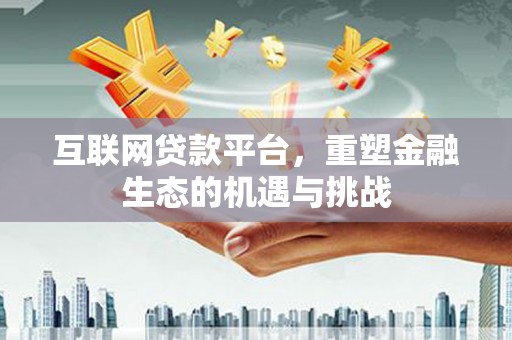 来宾互联网贷款平台，重塑金融生态的机遇与挑战