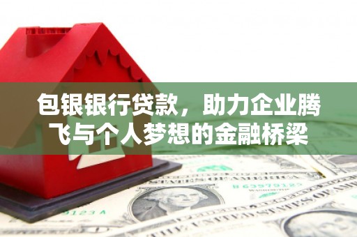 来宾包银银行贷款，助力企业腾飞与个人梦想的金融桥梁